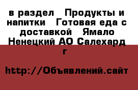  в раздел : Продукты и напитки » Готовая еда с доставкой . Ямало-Ненецкий АО,Салехард г.
